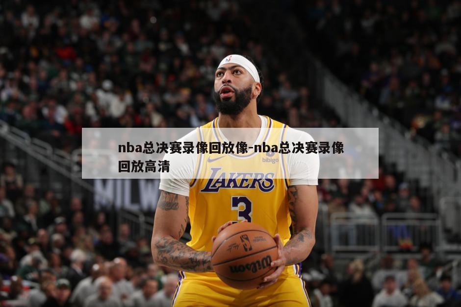 nba总决赛录像回放像-nba总决赛录像回放高清