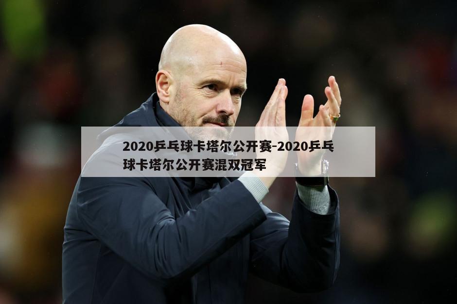 2020乒乓球卡塔尔公开赛-2020乒乓球卡塔尔公开赛混双冠军