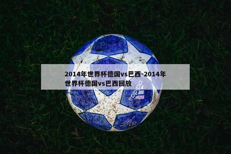 2014年世界杯德国vs巴西-2014年世界杯德国vs巴西回放