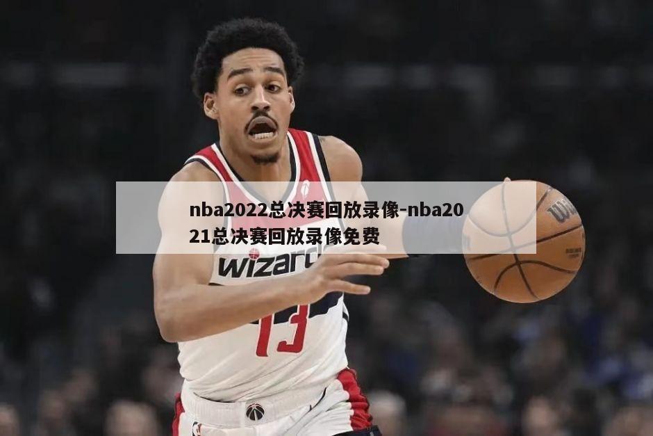 nba2022总决赛回放录像-nba2021总决赛回放录像免费