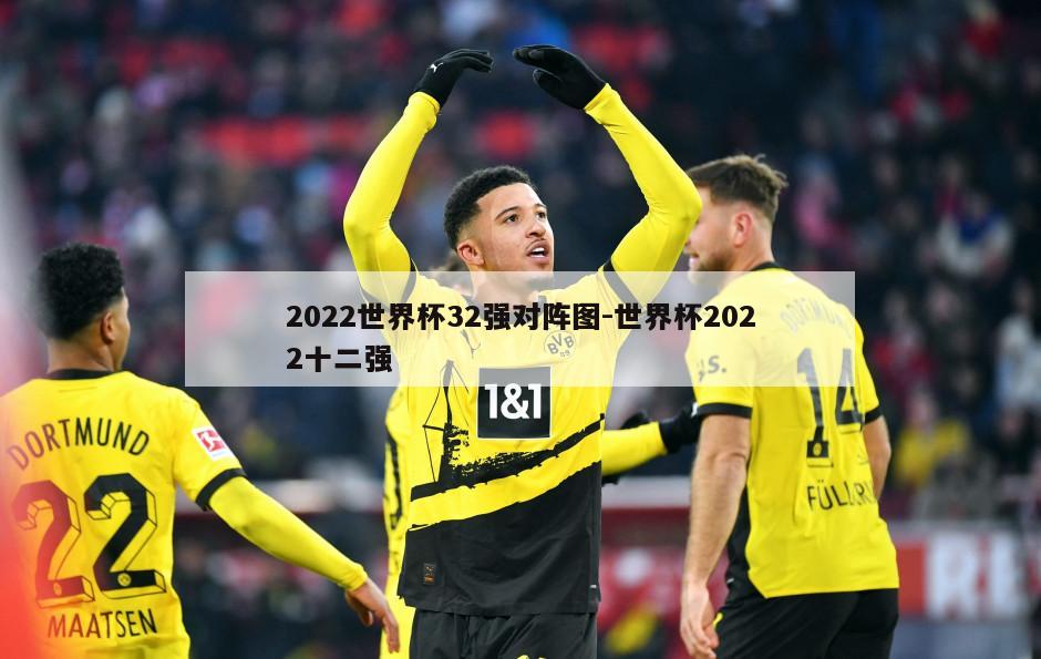 2022世界杯32强对阵图-世界杯2022十二强